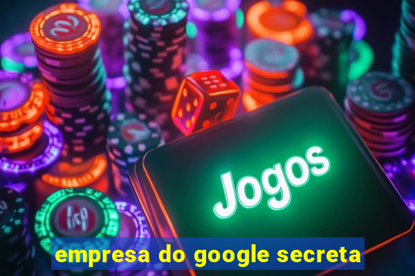 empresa do google secreta